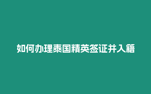 如何辦理泰國(guó)精英簽證并入籍