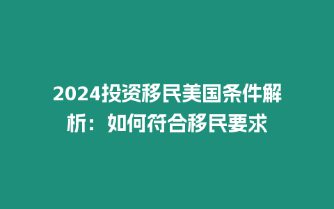 2024投資移民美國條件解析：如何符合移民要求