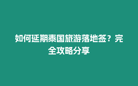 如何延期泰國旅游落地簽？完全攻略分享