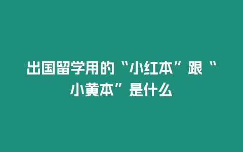 出國留學用的“小紅本”跟“小黃本”是什么