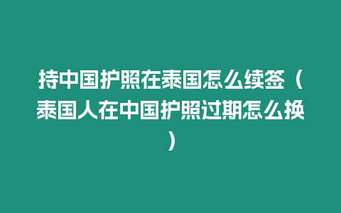 持中國護照在泰國怎么續簽（泰國人在中國護照過期怎么換）