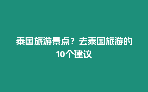 泰國旅游景點？去泰國旅游的10個建議