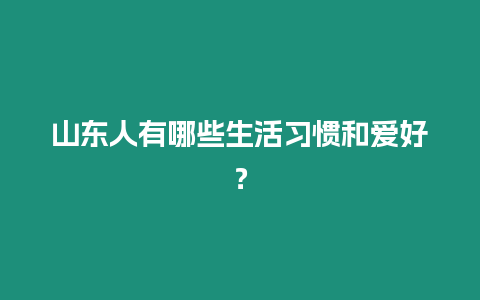 山東人有哪些生活習慣和愛好？