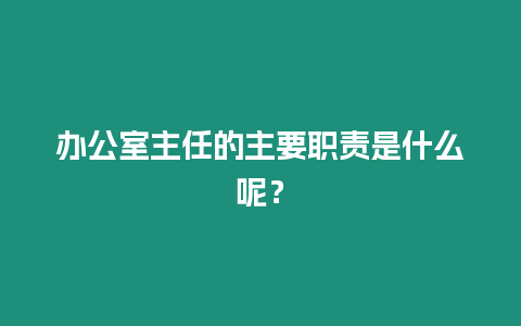 辦公室主任的主要職責(zé)是什么呢？