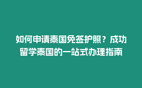 如何申請泰國免簽護照？成功留學泰國的一站式辦理指南