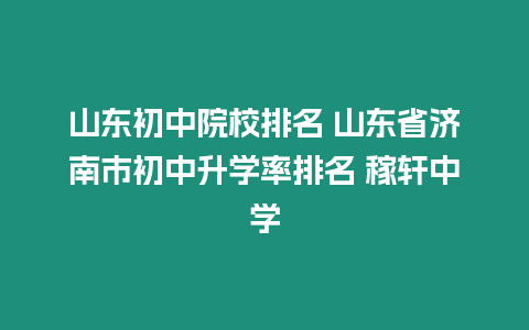 山東初中院校排名 山東省濟南市初中升學率排名 稼軒中學