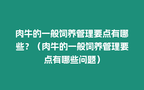 肉牛的一般飼養管理要點有哪些？（肉牛的一般飼養管理要點有哪些問題）
