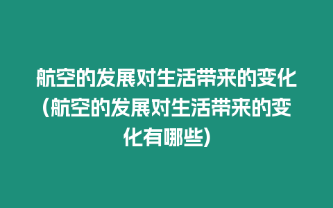 航空的發(fā)展對生活帶來的變化(航空的發(fā)展對生活帶來的變化有哪些)