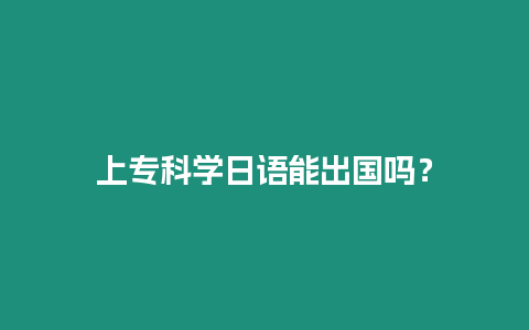 上?？茖W(xué)日語(yǔ)能出國(guó)嗎？