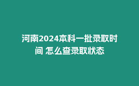 河南2024本科一批錄取時間 怎么查錄取狀態