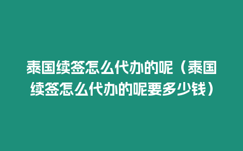 泰國續(xù)簽怎么代辦的呢（泰國續(xù)簽怎么代辦的呢要多少錢）