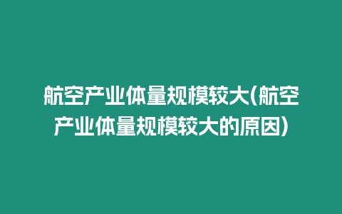 航空產業體量規模較大(航空產業體量規模較大的原因)