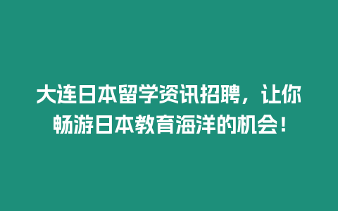 大連日本留學資訊招聘，讓你暢游日本教育海洋的機會！