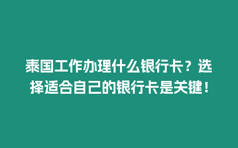 泰國工作辦理什么銀行卡？選擇適合自己的銀行卡是關鍵！