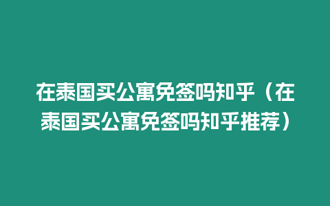 在泰國買公寓免簽嗎知乎（在泰國買公寓免簽嗎知乎推薦）