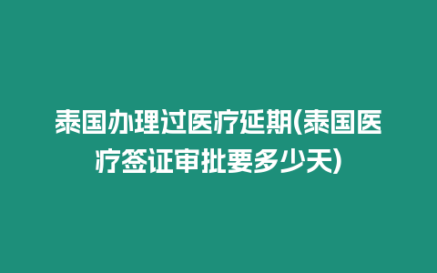 泰國辦理過醫(yī)療延期(泰國醫(yī)療簽證審批要多少天)