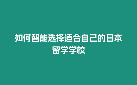 如何智能選擇適合自己的日本留學(xué)學(xué)校