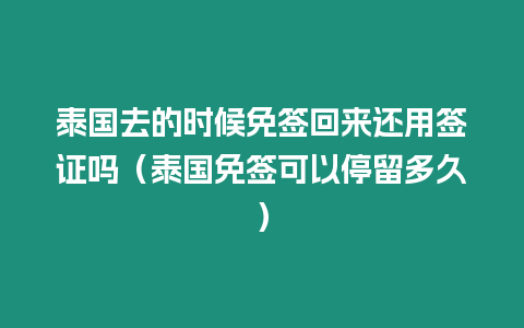 泰國去的時候免簽回來還用簽證嗎（泰國免簽可以停留多久）