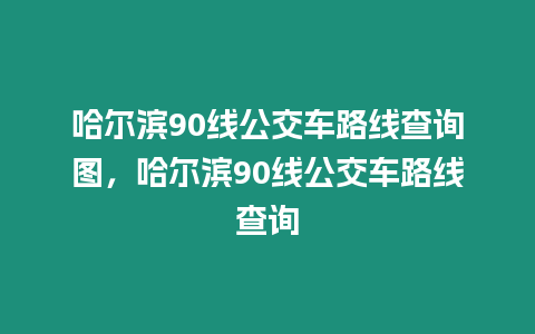 哈爾濱90線公交車路線查詢圖，哈爾濱90線公交車路線查詢