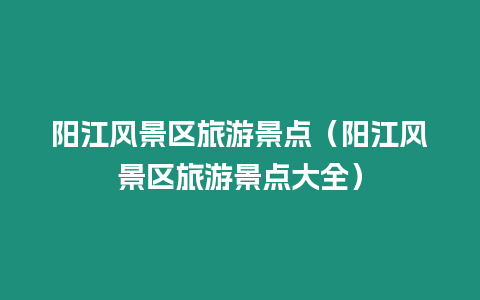 陽江風景區旅游景點（陽江風景區旅游景點大全）