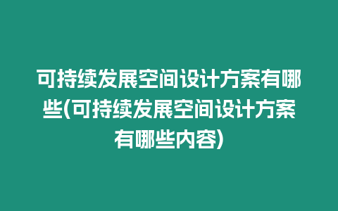 可持續(xù)發(fā)展空間設計方案有哪些(可持續(xù)發(fā)展空間設計方案有哪些內容)