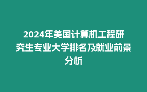 2024年美國計算機工程研究生專業大學排名及就業前景分析