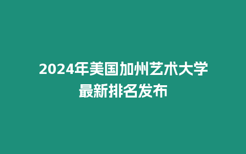 2024年美國(guó)加州藝術(shù)大學(xué)最新排名發(fā)布