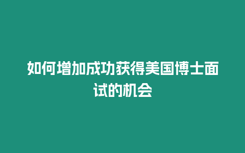 如何增加成功獲得美國博士面試的機會