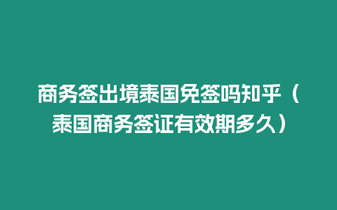 商務簽出境泰國免簽嗎知乎（泰國商務簽證有效期多久）