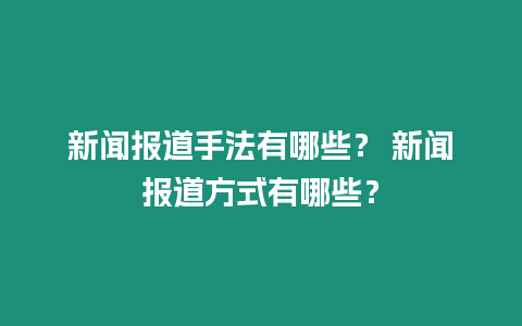 新聞報道手法有哪些？ 新聞報道方式有哪些？