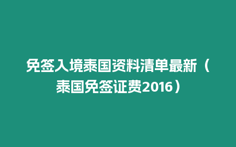 免簽入境泰國資料清單最新（泰國免簽證費(fèi)2016）