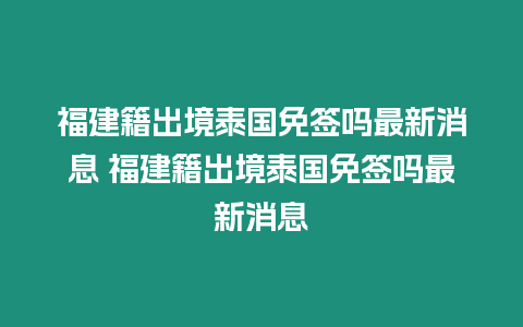 福建籍出境泰國免簽嗎最新消息 福建籍出境泰國免簽嗎最新消息