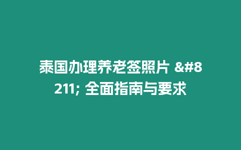 泰國辦理養老簽照片 - 全面指南與要求