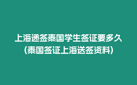 上海遞簽泰國學生簽證要多久(泰國簽證上海送簽資料)