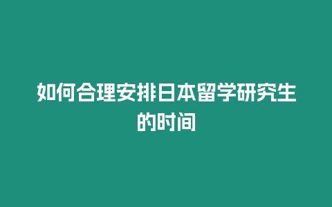 如何合理安排日本留學研究生的時間