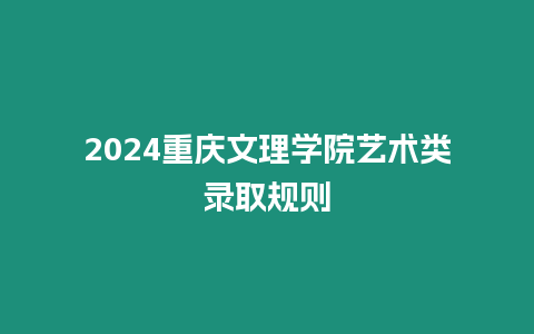 2024重慶文理學院藝術類錄取規則