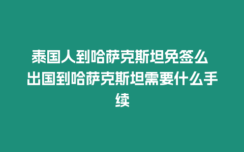 泰國人到哈薩克斯坦免簽么 出國到哈薩克斯坦需要什么手續(xù)