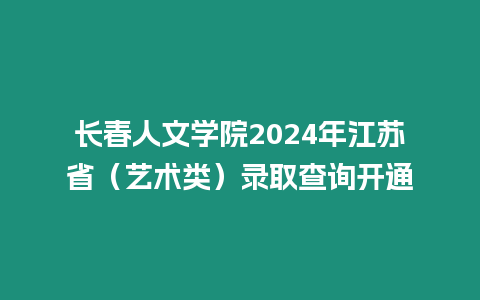 長春人文學院2024年江蘇省（藝術類）錄取查詢開通