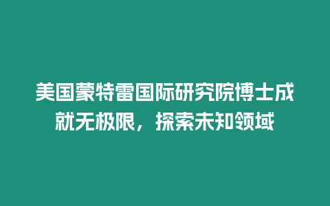 美國蒙特雷國際研究院博士成就無極限，探索未知領域