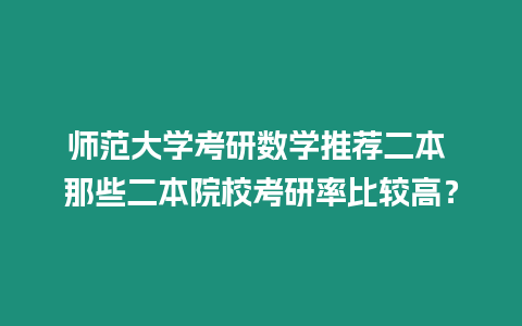 師范大學考研數學推薦二本 那些二本院校考研率比較高？