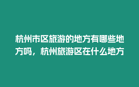 杭州市區旅游的地方有哪些地方嗎，杭州旅游區在什么地方