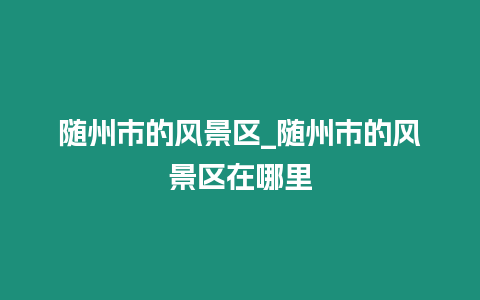 隨州市的風景區(qū)_隨州市的風景區(qū)在哪里