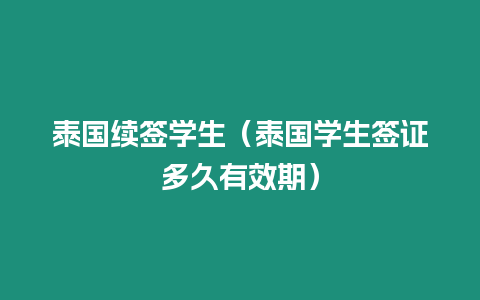 泰國續(xù)簽學生（泰國學生簽證多久有效期）