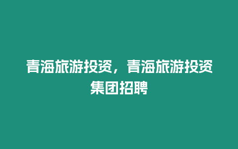 青海旅游投資，青海旅游投資集團招聘