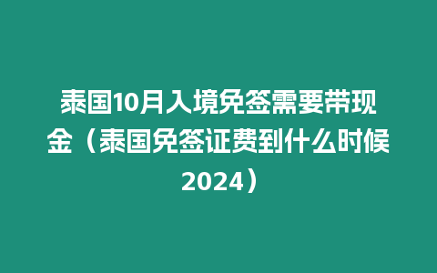 泰國10月入境免簽需要帶現金（泰國免簽證費到什么時候2024）