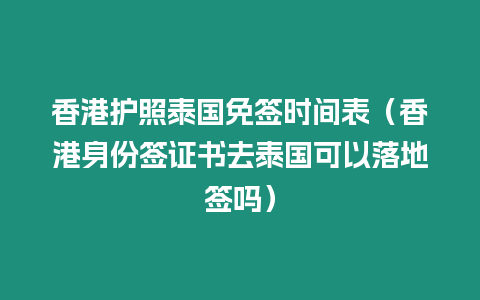 香港護照泰國免簽時間表（香港身份簽證書去泰國可以落地簽嗎）