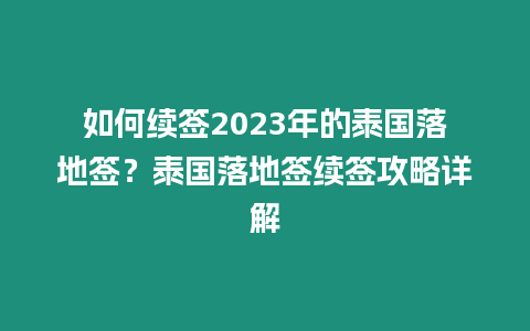 如何續(xù)簽2023年的泰國落地簽？泰國落地簽續(xù)簽攻略詳解