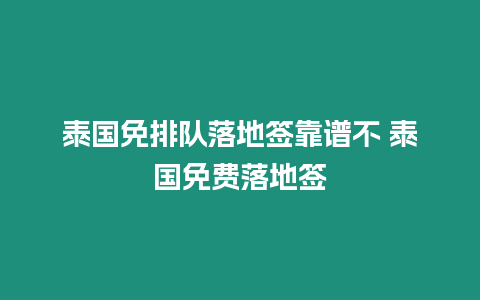 泰國免排隊落地簽靠譜不 泰國免費落地簽