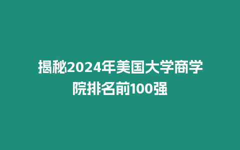 揭秘2024年美國大學商學院排名前100強