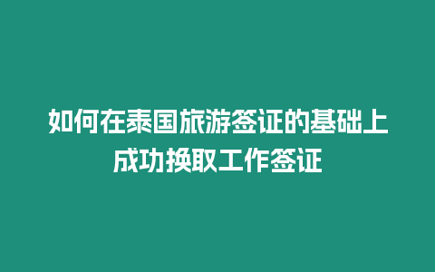 如何在泰國旅游簽證的基礎上成功換取工作簽證